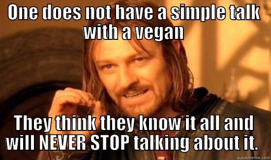 ONE DOES NOT HAVE A SIMPLE TALK WITH A VEGAN THEY THINK THEY KNOW IT ALL AND WILL NEVER STOP TALKING ABOUT IT.  Boromir