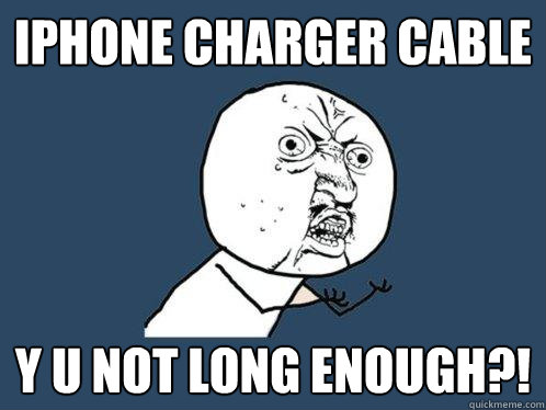 iphone charger cable y u not long enough?! - iphone charger cable y u not long enough?!  Y U No