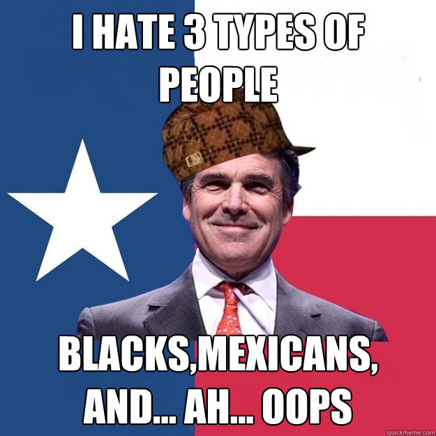 I hate 3 types of People Blacks,Mexicans, and... ah... oops - I hate 3 types of People Blacks,Mexicans, and... ah... oops  Scumbag Rick Perry