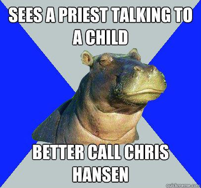 Sees a priest talking to a child better call chris Hansen  Skeptical Hippo