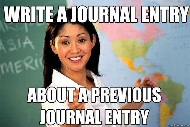 Write a journal entry  about a previous journal entry - Write a journal entry  about a previous journal entry  Unhelpful High School Teacher