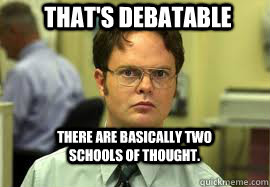 That's debatable There are basically two schools of thought. - That's debatable There are basically two schools of thought.  Dwight False