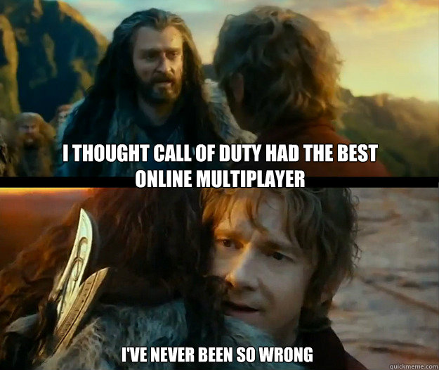 I thought Call of duty had the best online multiplayer I've never been so wrong  Sudden Change of Heart Thorin