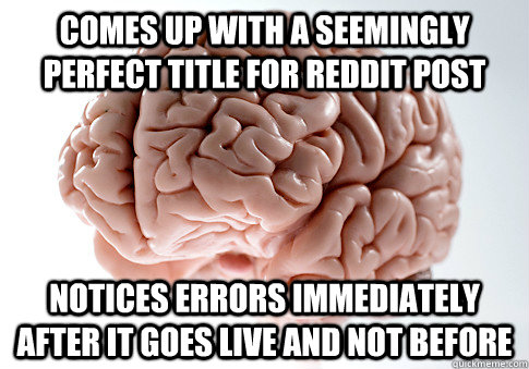 Comes up with a seemingly perfect title for reddit post notices errors immediately after it goes live and not before  Scumbag Brain