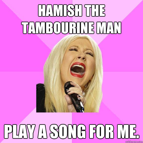 Hamish the tambourine man play a song for me.  Wrong Lyrics Christina