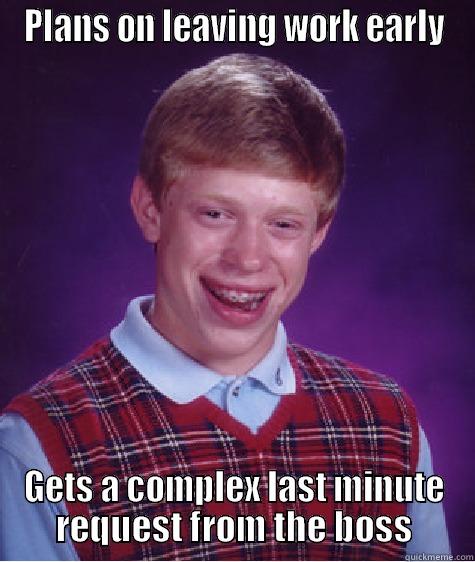 leaving work - PLANS ON LEAVING WORK EARLY GETS A COMPLEX LAST MINUTE REQUEST FROM THE BOSS Bad Luck Brian