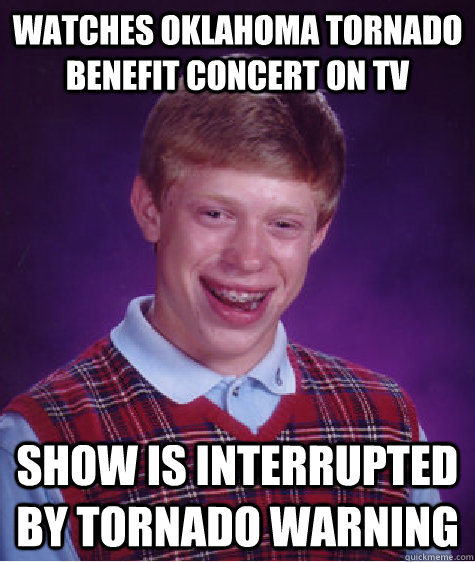 Watches Oklahoma tornado benefit concert on TV Show is interrupted by Tornado Warning  Bad Luck Brian