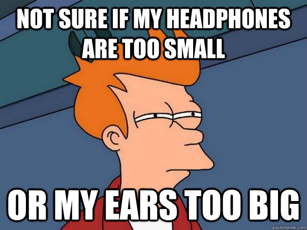 Not sure if my headphones are too small or my ears too big  Futurama Fry