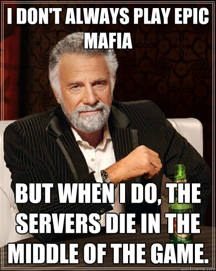 I don't always play Epic Mafia But when I do, the servers die in the middle of the game. - I don't always play Epic Mafia But when I do, the servers die in the middle of the game.  The Most Interesting Man In The World