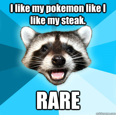 I like my pokemon like I like my steak. RARE - I like my pokemon like I like my steak. RARE  Lame Pun Coon