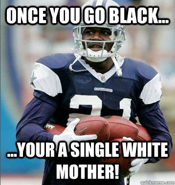 Once you Go black... ...your a single white mother!  Stereotypical Black Athlete