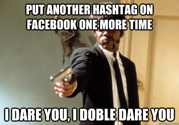 Put another hashtag on facebook one more time i dare you, I doble dare you  Samuel L Jackson