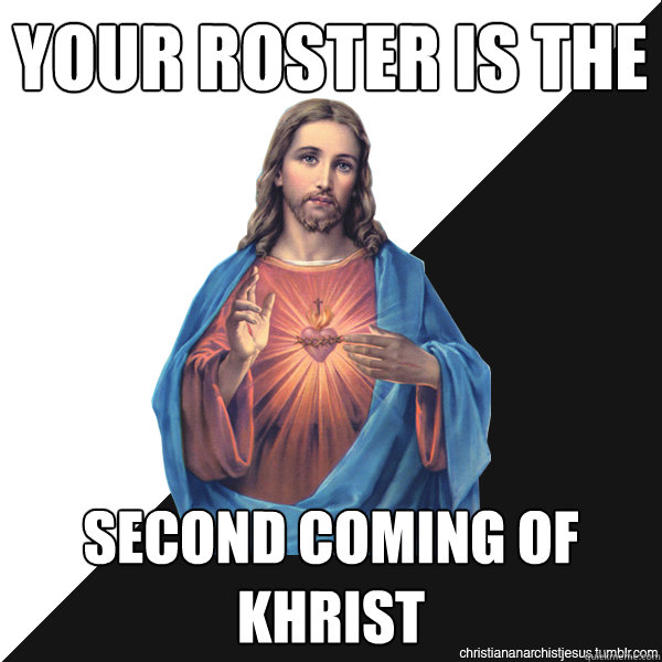 Your roster is the  second coming of Khrist  Christian Anarchist Jesus