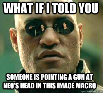 what if i told you Someone is pointing a gun at neo's head in this image macro  Matrix Morpheus