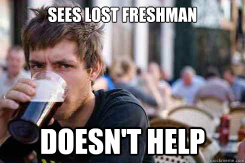 Sees lost freshman DOESN'T HELP - Sees lost freshman DOESN'T HELP  Lazy College Senior