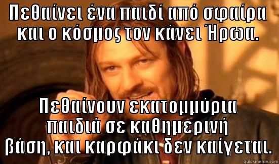 ΠΕΘΑΊΝΕΙ ΈΝΑ ΠΑΙΔΊ ΑΠΌ ΣΦΑΊΡΑ ΚΑΙ Ο ΚΌΣΜΟΣ ΤΟΝ ΚΆΝΕΙ ΉΡΩΑ. ΠΕΘΑΊΝΟΥΝ ΕΚΑΤΟΜΜΎΡΙΑ ΠΑΙΔΙΆ ΣΕ ΚΑΘΗΜΕΡΙΝΉ ΒΆΣΗ, ΚΑΙ ΚΑΡΦΆΚΙ ΔΕΝ ΚΑΊΓΕΤΑΙ. Boromir