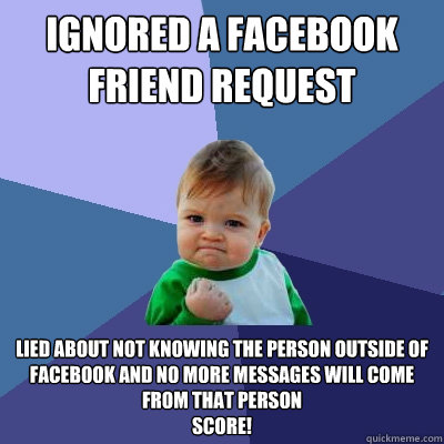 ignored a Facebook friend request lied about not knowing the person outside of Facebook and no more messages will come from that person
Score!  Success Kid