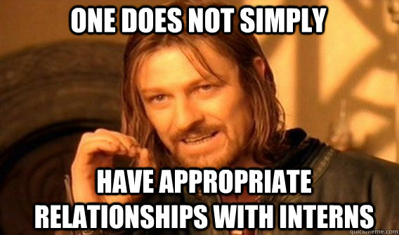 One does not simply have appropriate relationships with interns  Boromir