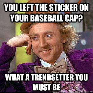 You left the sticker on your baseball cap? What a trendsetter you must be  Condescending Wonka