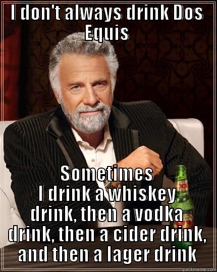 I DON'T ALWAYS DRINK DOS EQUIS SOMETIMES I DRINK A WHISKEY DRINK, THEN A VODKA DRINK, THEN A CIDER DRINK, AND THEN A LAGER DRINK The Most Interesting Man In The World