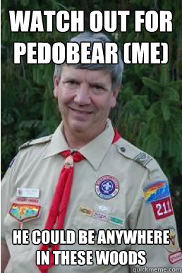 Watch out for Pedobear (Me) He could be anywhere in these woods  Harmless Scout Leader