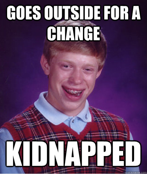 goes outside for a change kidnapped - goes outside for a change kidnapped  Bad Luck Brian