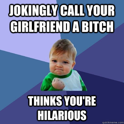 Jokingly call your girlfriend a bitch thinks you're hilarious  Success Kid