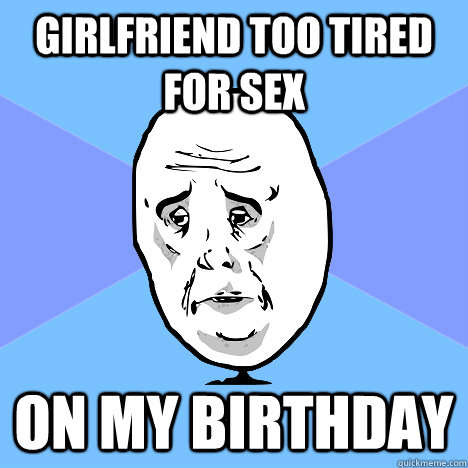 girlfriend too tired for sex on my birthday  Okay Guy