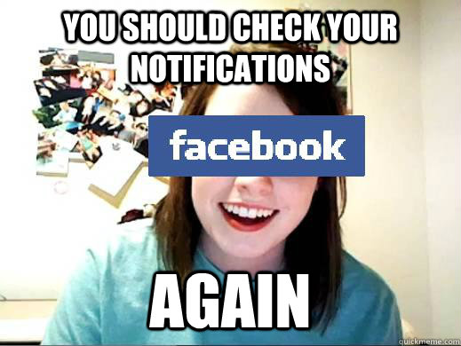 You should check your notifications AGAIN - You should check your notifications AGAIN  Overly attached facebook