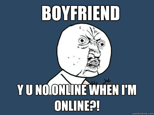 Boyfriend y u no online when I'm online?!  Y U No