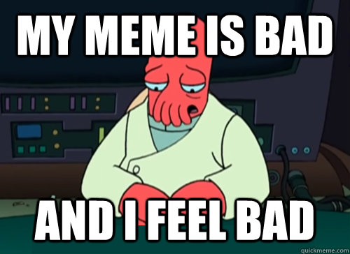 my meme is bad And i feel bad  sad zoidberg