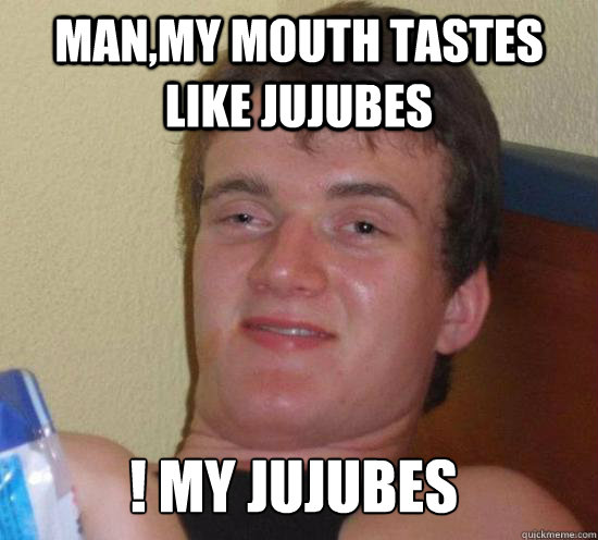 Man,my mouth tastes like jujubes ! My jujubes - Man,my mouth tastes like jujubes ! My jujubes  Misc