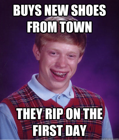 Buys new shoes from town they rip on the first day  Bad Luck Brian