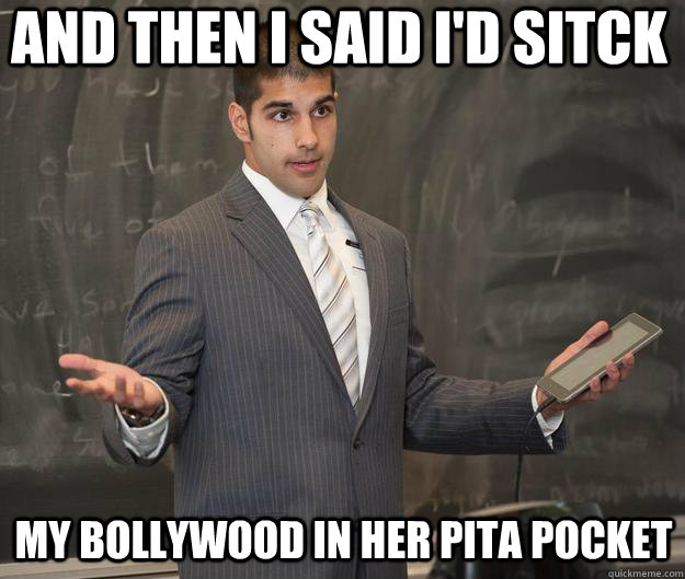 AND THEN I SAID I'D SITCK MY BOLLYWOOD IN HER PITA POCKET  Earnest Indian Guy