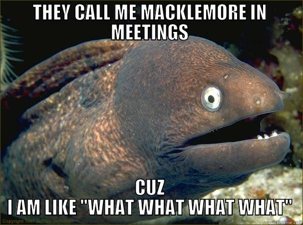 THEY CALL ME MACKLEMORE IN MEETINGS CUZ I AM LIKE 