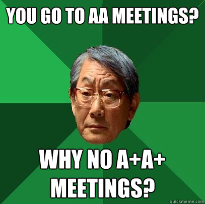 You go to AA meetings? Why no A+A+ meetings? - You go to AA meetings? Why no A+A+ meetings?  High Expectations Asian Father