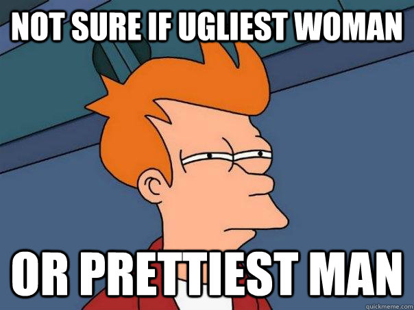 Not sure if ugliest woman or prettiest man - Not sure if ugliest woman or prettiest man  Futurama Fry