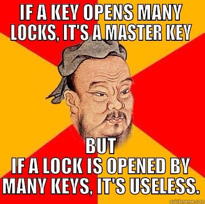 IF A KEY OPENS MANY LOCKS, IT'S A MASTER KEY BUT IF A LOCK IS OPENED BY MANY KEYS, IT'S USELESS. Confucius says