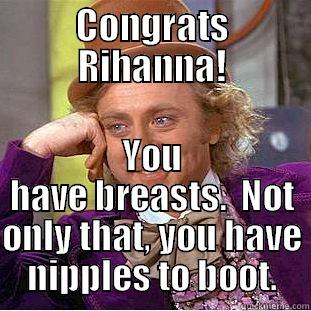 CONGRATS RIHANNA! YOU HAVE BREASTS.  NOT ONLY THAT, YOU HAVE NIPPLES TO BOOT. Condescending Wonka