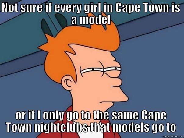 NOT SURE IF EVERY GIRL IN CAPE TOWN IS A MODEL OR IF I ONLY GO TO THE SAME CAPE TOWN NIGHTCLUBS THAT MODELS GO TO Futurama Fry