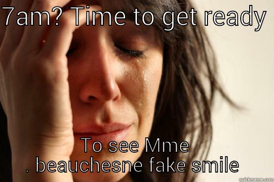 7AM? TIME TO GET READY  TO SEE MME . BEAUCHESNE FAKE SMILE  First World Problems