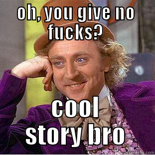 OH, YOU GIVE NO FUCKS? COOL STORY BRO Condescending Wonka