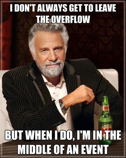 I don't always get to leave the overflow But when i do, I'm in the middle of an event  The Most Interesting Man In The World