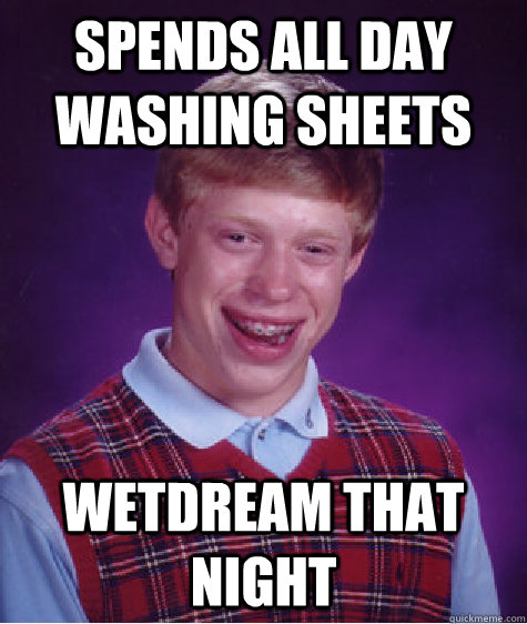 Spends all day washing sheets Wetdream that night  Bad Luck Brian