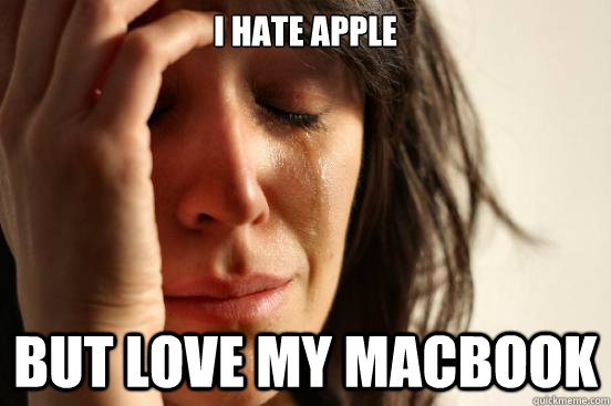 I hate Apple but love my MacBook  First World Problems