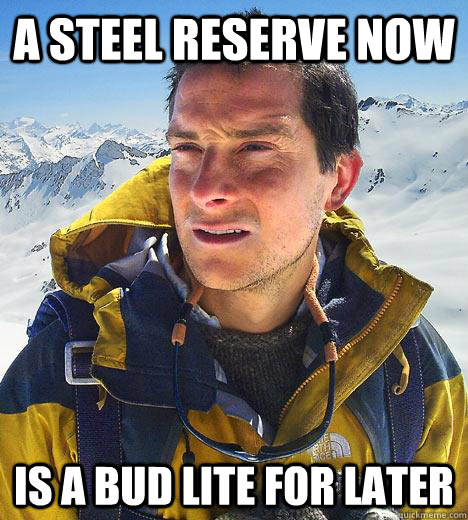 A Steel Reserve now Is a Bud Lite for later - A Steel Reserve now Is a Bud Lite for later  Bear Grylls