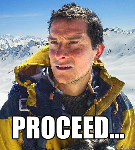  Proceed... -  Proceed...  Bear Grylls