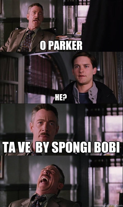 o parker he? ta ve  by spongi bobi   JJ Jameson