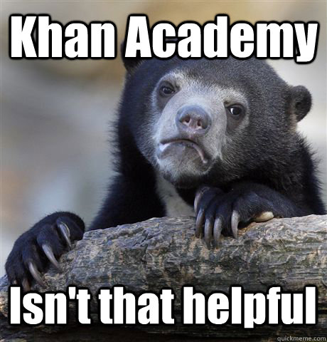 Khan Academy Isn't that helpful - Khan Academy Isn't that helpful  Confession Bear