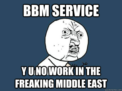 Bbm service Y u no work in the freaking middle east  Y U No